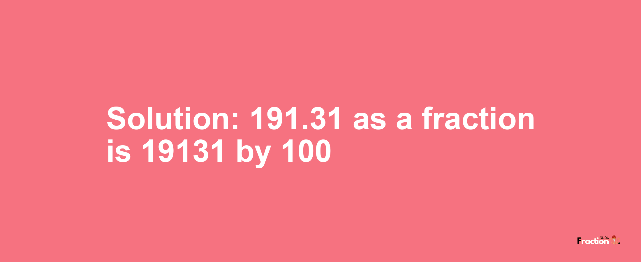 Solution:191.31 as a fraction is 19131/100